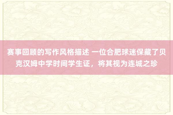 赛事回顾的写作风格描述 一位合肥球迷保藏了贝克汉姆中学时间学生证，将其视为连城之珍