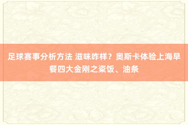 足球赛事分析方法 滋味咋样？奥斯卡体验上海早餐四大金刚之粢饭、油条