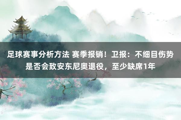 足球赛事分析方法 赛季报销！卫报：不细目伤势是否会致安东尼奥退役，至少缺席1年