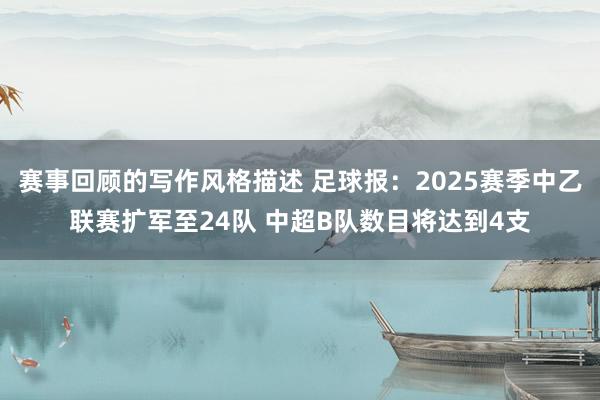 赛事回顾的写作风格描述 足球报：2025赛季中乙联赛扩军至24队 中超B队数目将达到4支