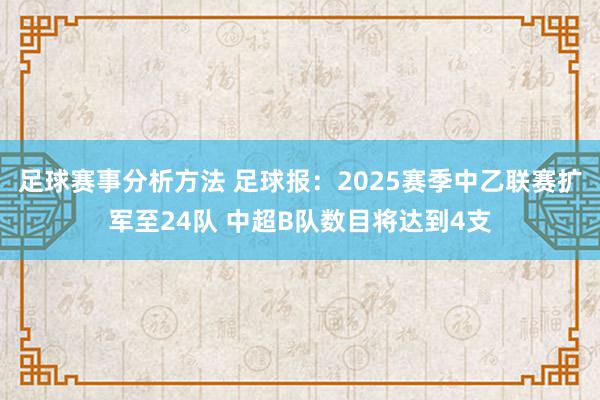 足球赛事分析方法 足球报：2025赛季中乙联赛扩军至24队 中超B队数目将达到4支