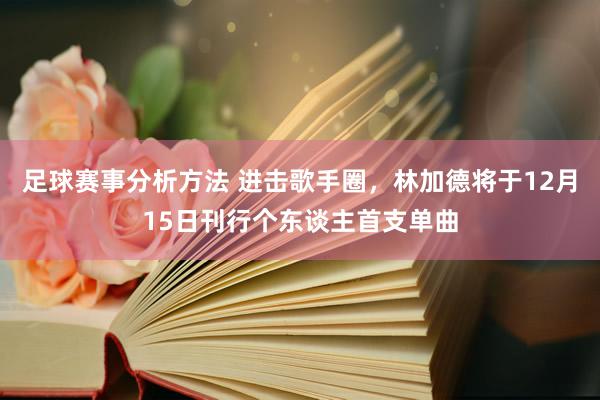 足球赛事分析方法 进击歌手圈，林加德将于12月15日刊行个东谈主首支单曲