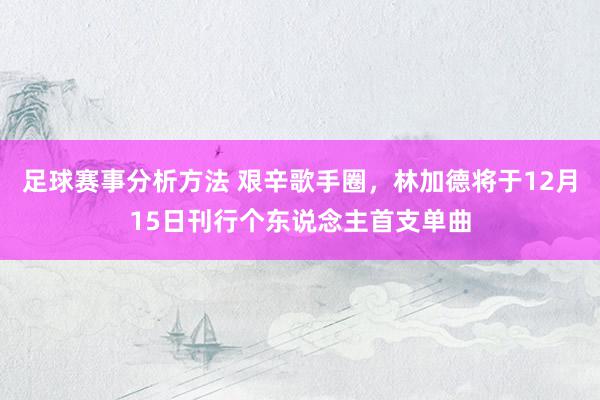 足球赛事分析方法 艰辛歌手圈，林加德将于12月15日刊行个东说念主首支单曲