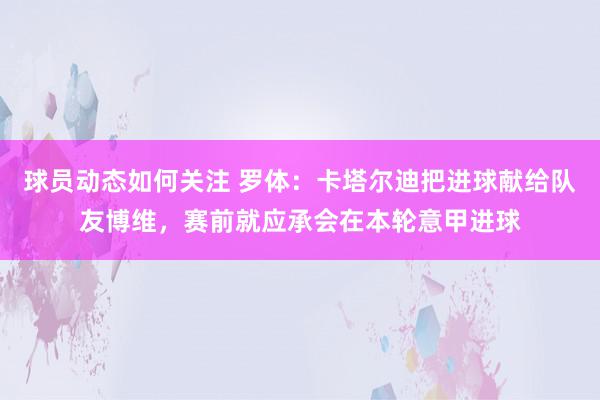 球员动态如何关注 罗体：卡塔尔迪把进球献给队友博维，赛前就应承会在本轮意甲进球