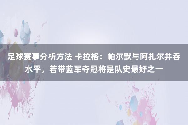 足球赛事分析方法 卡拉格：帕尔默与阿扎尔并吞水平，若带蓝军夺冠将是队史最好之一