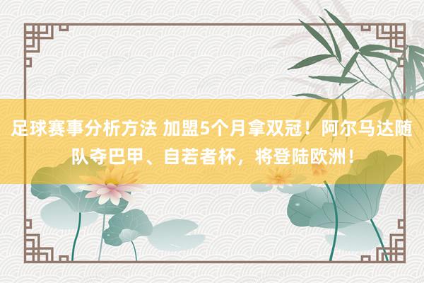 足球赛事分析方法 加盟5个月拿双冠！阿尔马达随队夺巴甲、自若者杯，将登陆欧洲！