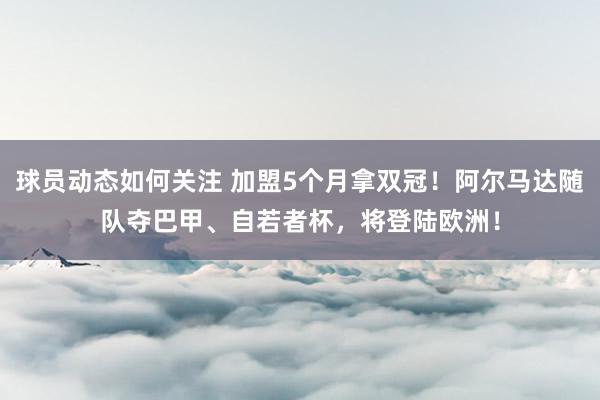 球员动态如何关注 加盟5个月拿双冠！阿尔马达随队夺巴甲、自若者杯，将登陆欧洲！