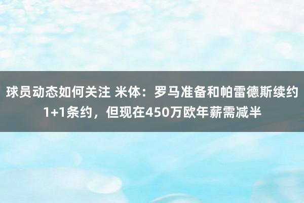 球员动态如何关注 米体：罗马准备和帕雷德斯续约1+1条约，但现在450万欧年薪需减半