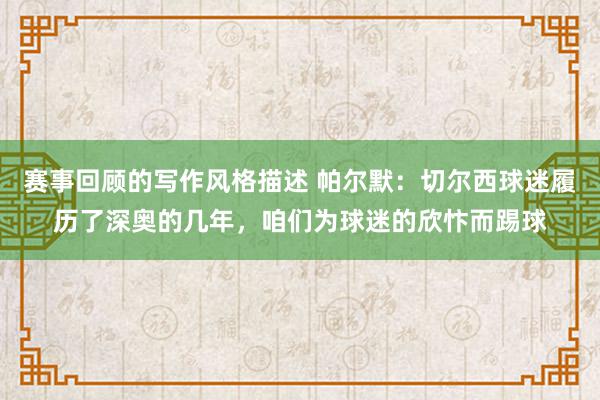 赛事回顾的写作风格描述 帕尔默：切尔西球迷履历了深奥的几年，咱们为球迷的欣忭而踢球