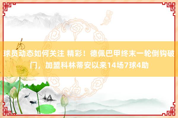 球员动态如何关注 精彩！德佩巴甲终末一轮倒钩破门，加盟科林蒂安以来14场7球4助