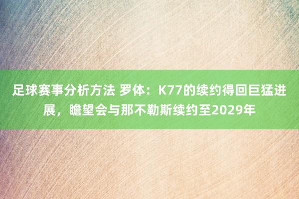 足球赛事分析方法 罗体：K77的续约得回巨猛进展，瞻望会与那不勒斯续约至2029年