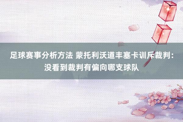 足球赛事分析方法 蒙托利沃道丰塞卡训斥裁判：没看到裁判有偏向哪支球队