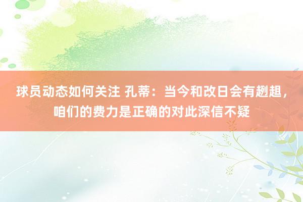 球员动态如何关注 孔蒂：当今和改日会有趔趄，咱们的费力是正确的对此深信不疑