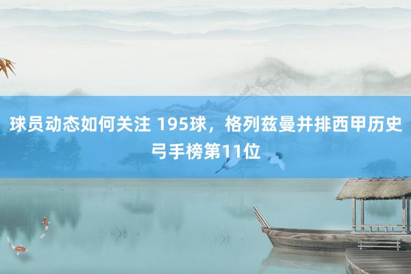 球员动态如何关注 195球，格列兹曼并排西甲历史弓手榜第11位