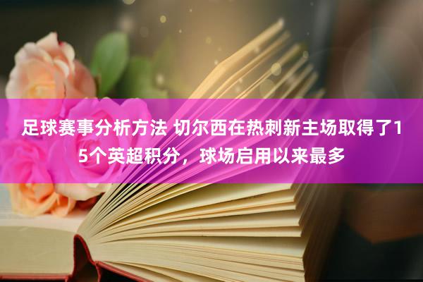 足球赛事分析方法 切尔西在热刺新主场取得了15个英超积分，球场启用以来最多