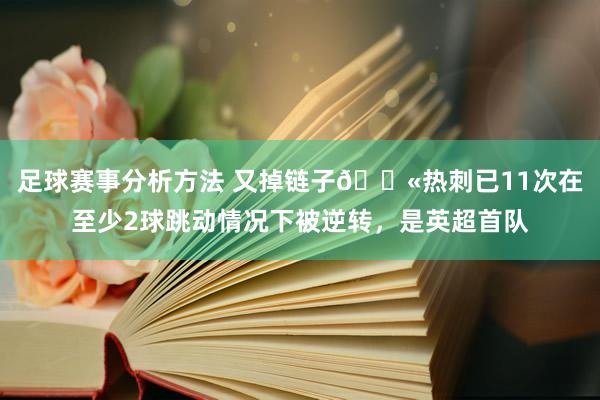 足球赛事分析方法 又掉链子😫热刺已11次在至少2球跳动情况下被逆转，是英超首队