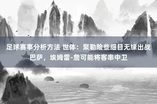 足球赛事分析方法 世体：聚勒险些细目无缘出战巴萨，埃姆雷-詹可能将客串中卫