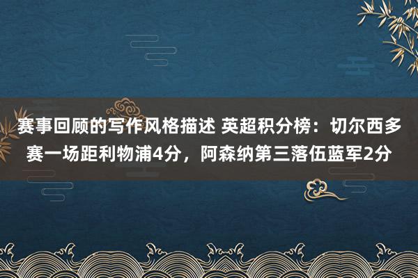 赛事回顾的写作风格描述 英超积分榜：切尔西多赛一场距利物浦4分，阿森纳第三落伍蓝军2分