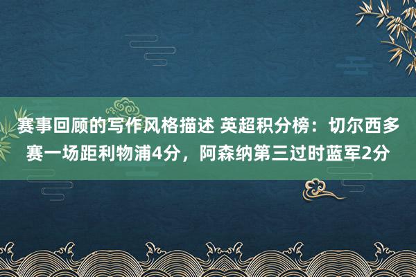 赛事回顾的写作风格描述 英超积分榜：切尔西多赛一场距利物浦4分，阿森纳第三过时蓝军2分