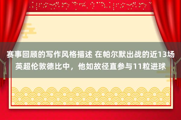 赛事回顾的写作风格描述 在帕尔默出战的近13场英超伦敦德比中，他如故径直参与11粒进球