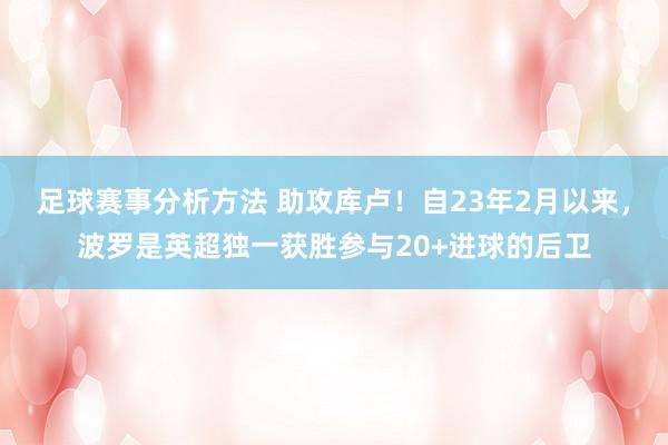 足球赛事分析方法 助攻库卢！自23年2月以来，波罗是英超独一获胜参与20+进球的后卫