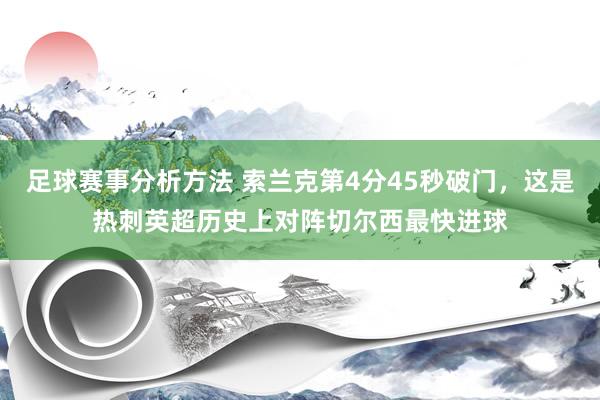 足球赛事分析方法 索兰克第4分45秒破门，这是热刺英超历史上对阵切尔西最快进球