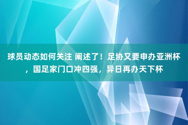 球员动态如何关注 阐述了！足协又要申办亚洲杯，国足家门口冲四强，异日再办天下杯