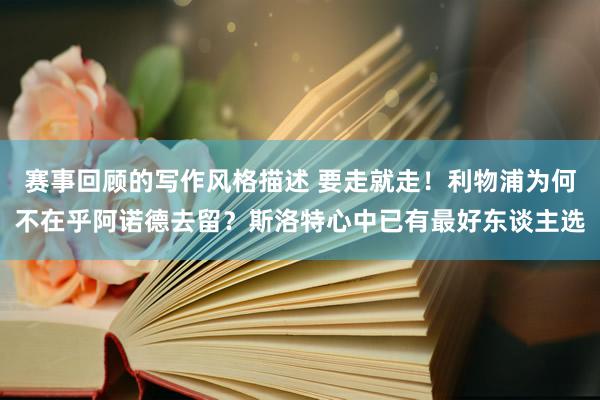 赛事回顾的写作风格描述 要走就走！利物浦为何不在乎阿诺德去留？斯洛特心中已有最好东谈主选